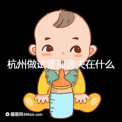 杭州做試管邵逸夫在什么區(qū)？醫(yī)院地址