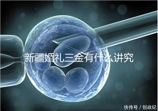 新疆婚禮三金有什么講究，喀什手鐲揭秘多少克？快看