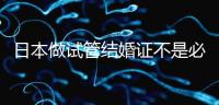 日本做試管結婚證不是必需證件，單身女性也能實現生育夢