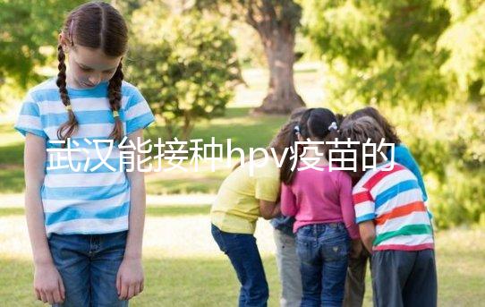 武漢能接種hpv疫苗的地方真不少，注射前需要提前聯系好