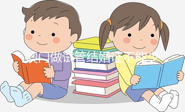 澳門做試管結(jié)婚證不能少!疫情時(shí)期還要加上這個(gè)證明