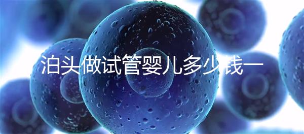 泊頭做試管嬰兒多少錢一次?大家都在哪里做試管?