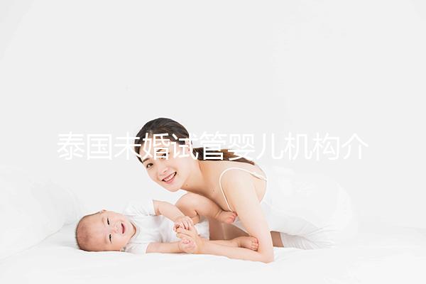泰國(guó)未婚試管嬰兒機(jī)構(gòu)介紹，試管家庭福音，收藏不迷路！