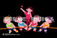 海帶別單吃，做成排骨湯孕婦食用補碘效果更佳