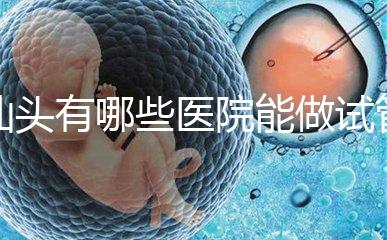 汕頭有哪些醫(yī)院能做試管嬰兒？除了汕頭附一院還有這些