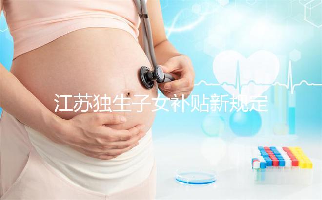 江蘇獨生子女補貼新規定來了，玄武、秦淮等區加分政策有變動