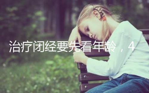 治療閉經(jīng)要先看年齡，45歲之后閉經(jīng)一般正常！