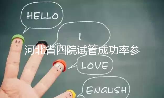 河北省四院試管成功率參考，找對專家助孕費用省不少