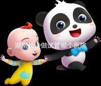 湖南長(zhǎng)沙做試管哪個(gè)醫(yī)院最好?附湖南長(zhǎng)沙試管嬰兒醫(yī)院推薦