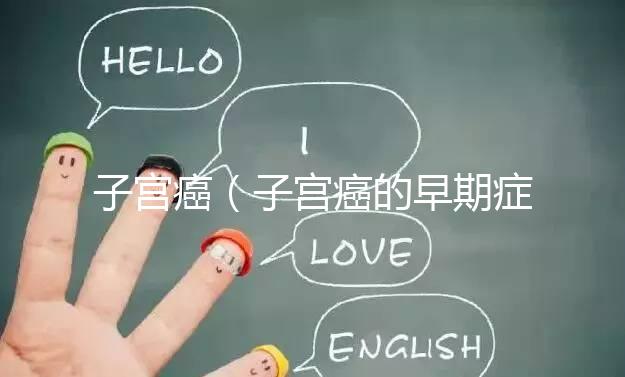 子宮癌(子宮癌的早期癥狀表現有哪些)