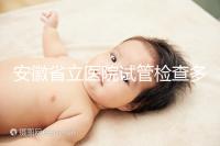 安徽省立醫院試管檢查多少錢答案在這，附上2024項目單