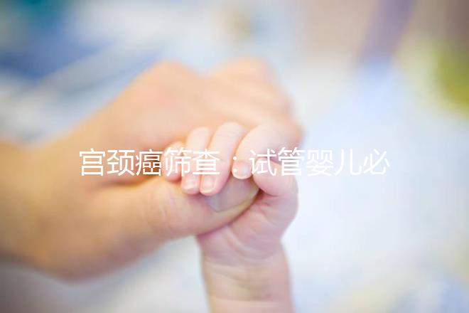 宮頸癌篩查：試管嬰兒必要檢查項目，十月懷胎更安心