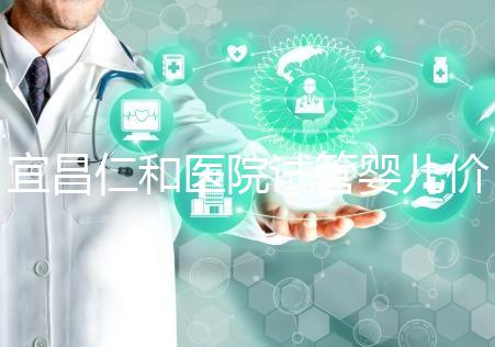 宜昌仁和醫(yī)院試管嬰兒價格目錄表,原來移植一次費(fèi)用最少