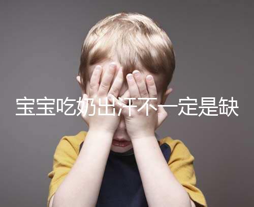 寶寶吃奶出汗不一定是缺鈣，這4點或許是真正原因