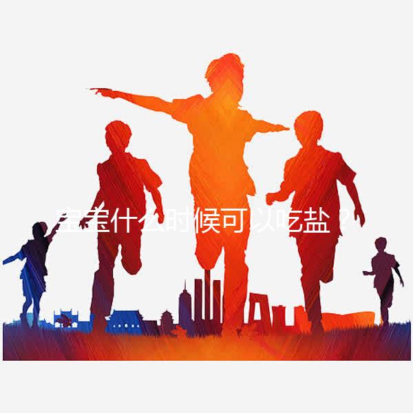 寶寶什么時候可以吃鹽？醫生：1歲以內不用額外補充