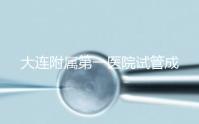 大連附屬第一醫院試管成功率、費用匯總，看這一篇就夠了