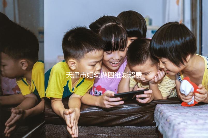 天津市婦幼做四維彩超費用真心不貴，走醫(yī)保能報銷大半