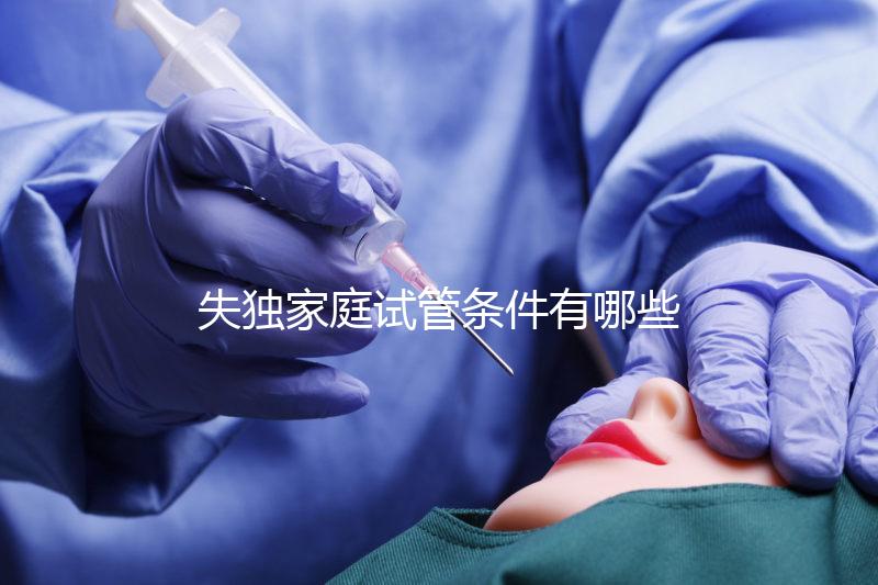 失獨(dú)家庭試管條件有哪些進(jìn)來瞧,提供相關(guān)資料是基本要求
