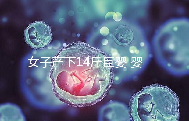 女子產(chǎn)下14斤巨嬰 嬰兒“巨大化”危害大最好要避免