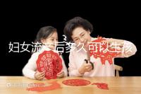 婦女流產(chǎn)后多久可以生孩子?