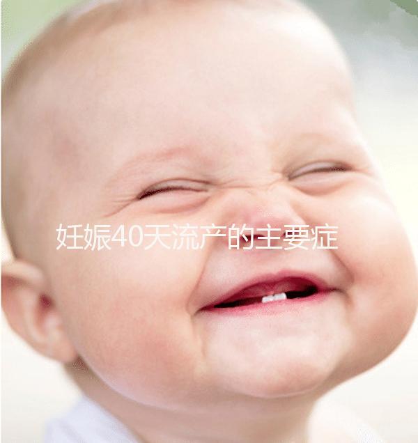 妊娠40天流產的主要癥狀是什么？
