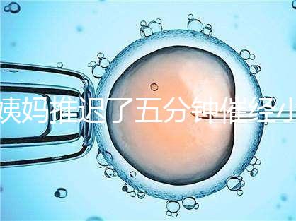 姨媽推遲了五分鐘催經(jīng)小技巧快收藏,當(dāng)天見效妙招別再錯過