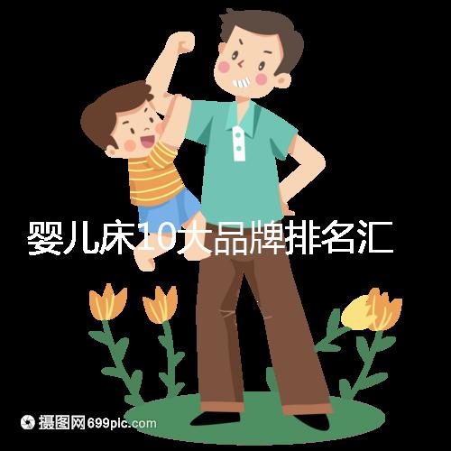 嬰兒床10大品牌排名匯總，哪個牌子口碑好深度透析