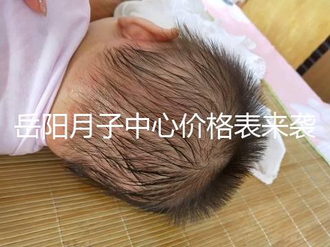 岳陽月子中心價格表來襲,2024年君山區哪個好?