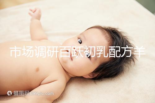 市場(chǎng)調(diào)研百躍初乳配方羊奶粉口啤,有寶媽給出驚人評(píng)價(jià)