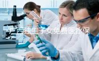 廣西獨生子女免費醫療保險政策來襲,2024年柳州居然有這樣的待遇
