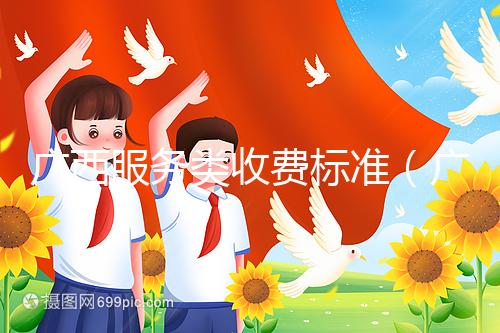廣西服務(wù)類收費標(biāo)準(zhǔn)(廣西服務(wù)類收費標(biāo)準(zhǔn)文件)