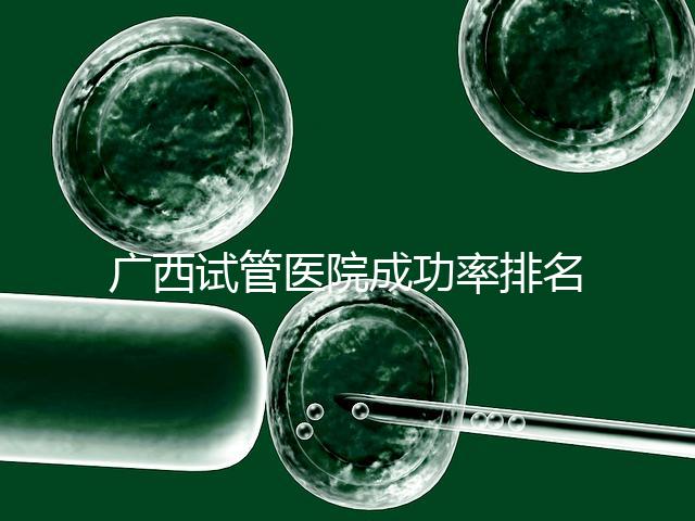 廣西試管醫(yī)院成功率排名公開，哪家助孕技術好心里有數(shù)了
