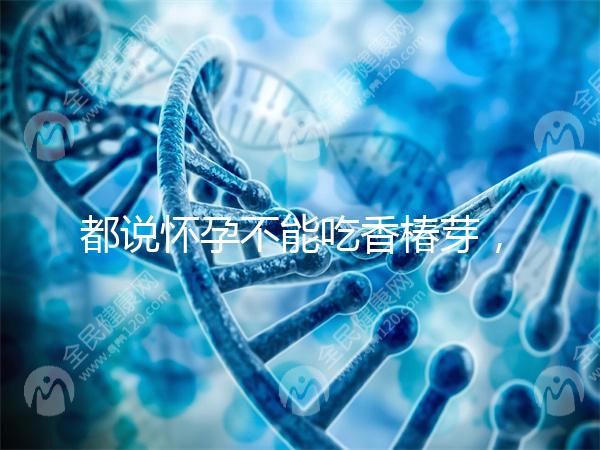 都說懷孕不能吃香椿芽,那我移植后還能吃香椿嗎?