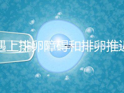 遇上排卵障礙和排卵推遲怎么辦，別慌教你4個(gè)解決方法