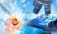 長春銀屑病醫(yī)院(長春銀屑病醫(yī)院哪個(gè)最好)