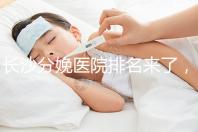 長沙分娩醫(yī)院排名來了,2024年便宜的分娩條件很好