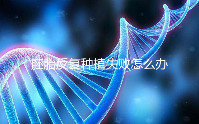 胚胎反復(fù)種植失敗怎么辦？5步提升試管嬰兒成功率