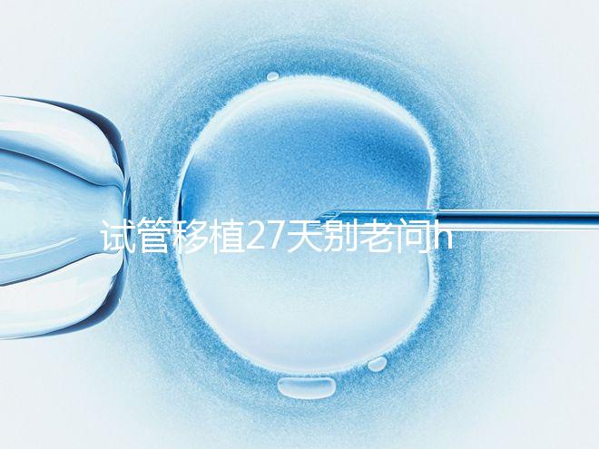 試管移植27天別老問(wèn)hcg多少正常!也要看孕囊大小是否達(dá)標(biāo)