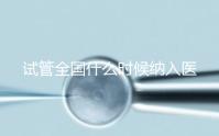 試管全國(guó)什么時(shí)候納入醫(yī)保