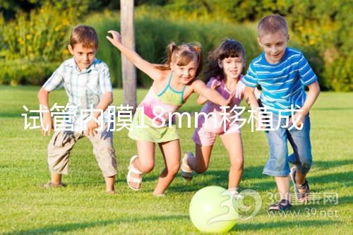 試管內(nèi)膜18mm移植成功率不算高，能否移植鮮胚分情況