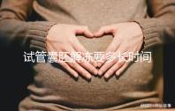 試管囊胚解凍要多長(zhǎng)時(shí)間？聽(tīng)聽(tīng)移植后的姐妹怎么說(shuō)