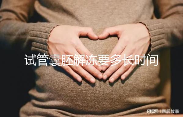 試管囊胚解凍要多長時(shí)間？聽聽移植后的姐妹怎么說