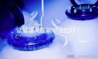 試管嬰兒醫(yī)院哪里的好(試管嬰兒醫(yī)院哪里的好一點(diǎn))