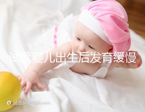 試管嬰兒出生后發(fā)育緩慢的原因已經(jīng)找到!不知道怎么進來看看