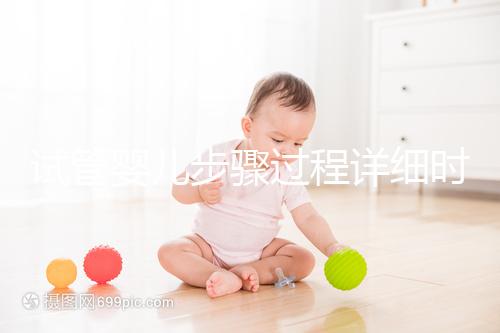 試管嬰兒步驟過程詳細時間（試管嬰兒步驟過程詳細程）