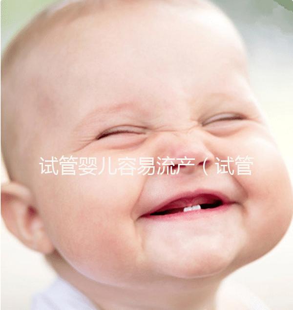 試管嬰兒容易流產(試管嬰兒容易流產的原因)