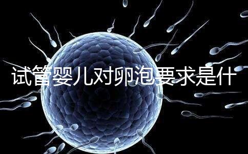 試管嬰兒對卵泡要求是什么?別著急,先聽聽生殖科醫(yī)生怎么說