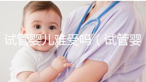 試管嬰兒難受嗎（試管嬰兒難受嗎？）