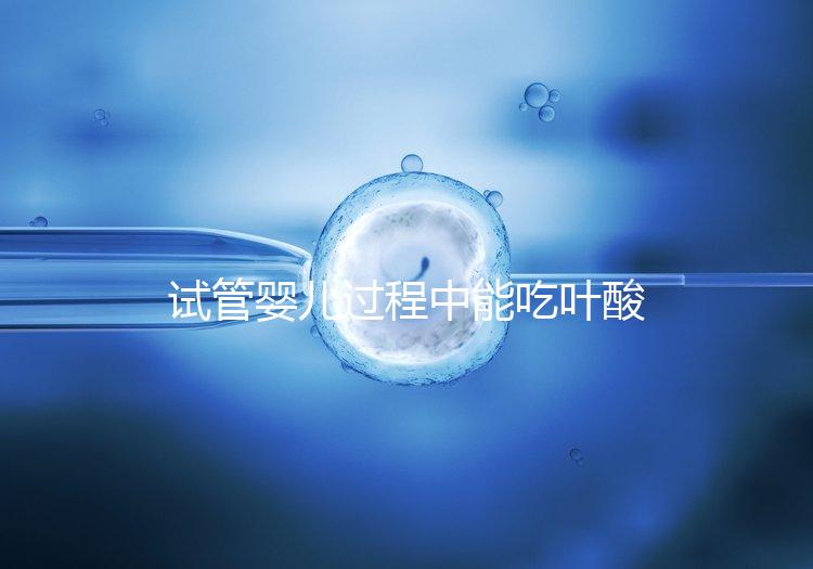 試管嬰兒過程中能吃葉酸片嗎？