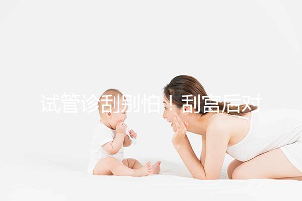 試管診刮別怕！刮宮后對移植后的這些好處你應(yīng)該知道